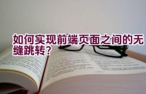 如何实现前端页面之间的无缝跳转？