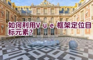 如何利用Vue框架定位目标元素？