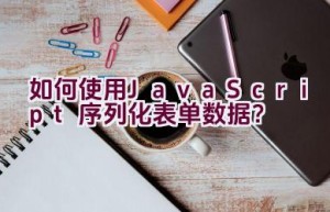 如何使用JavaScript序列化表单数据？