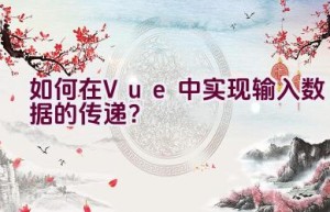 如何在Vue中实现输入数据的传递？