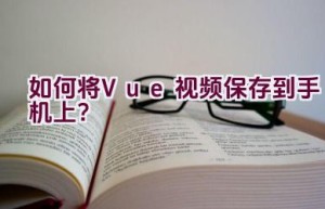 如何将Vue视频保存到手机上？