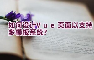 如何设计Vue页面以支持多模板系统？