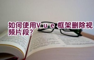 如何使用Vue框架删除视频片段？