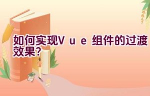 如何实现Vue组件的过渡效果？