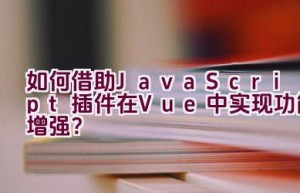 如何借助JavaScript插件在Vue中实现功能增强？