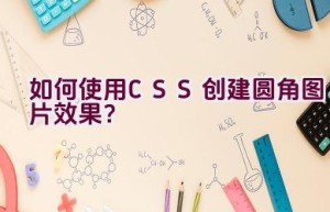 如何使用CSS创建圆角图片效果？