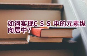 如何实现CSS中的元素纵向居中？