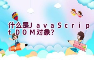 什么是JavaScript DOM对象？