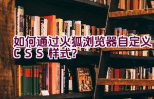 如何通过火狐浏览器自定义CSS样式？