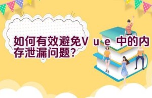 如何有效避免Vue中的内存泄漏问题？