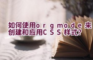 如何使用org mode来创建和应用CSS样式？