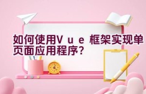 如何使用Vue框架实现单页面应用程序？