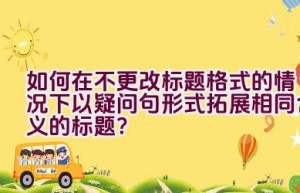 如何在不更改标题格式的情况下以疑问句形式拓展相同含义的标题？