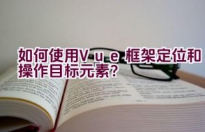 如何使用Vue框架定位和操作目标元素？