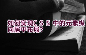 如何实现CSS中的元素纵向居中布局？