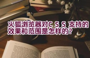 火狐浏览器对CSS支持的效果和范围是怎样的？