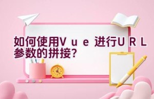 如何使用Vue进行URL参数的拼接？