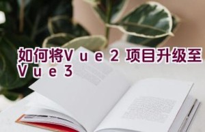 如何将Vue 2项目升级至Vue 3