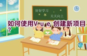 如何使用Vue创建新项目？