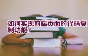 如何实现前端页面的代码复制功能？