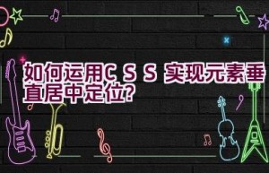 如何运用CSS实现元素垂直居中定位？