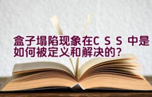 盒子塌陷现象在CSS中是如何被定义和解决的？