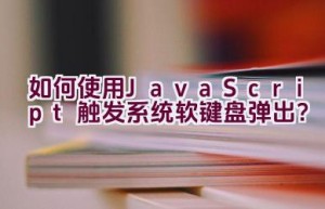 如何使用JavaScript触发系统软键盘弹出？