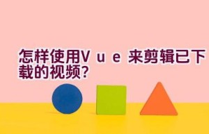 怎样使用Vue来剪辑已下载的视频？