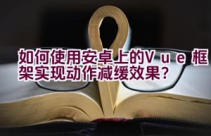 如何使用安卓上的Vue框架实现动作减缓效果？