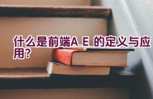 什么是前端AE的定义与应用？