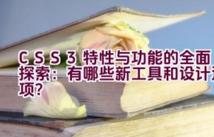 “CSS3 特性与功能的全面探索：有哪些新工具和设计选项？”