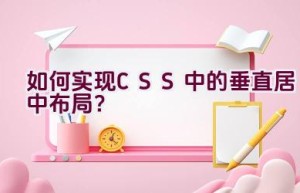 如何实现CSS中的垂直居中布局？