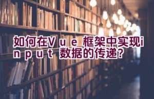 如何在Vue框架中实现input数据的传递？