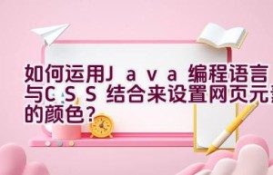 “如何运用Java编程语言与CSS结合来设置网页元素的颜色？”