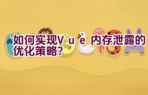 如何实现Vue内存泄露的优化策略？