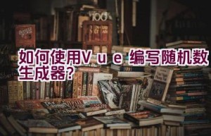 如何使用Vue编写随机数生成器？