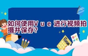 如何使用Vue进行视频拍摄并保存？