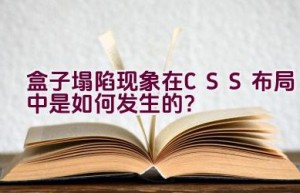 盒子塌陷现象在CSS布局中是如何发生的？