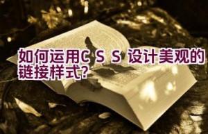 如何运用CSS设计美观的链接样式？