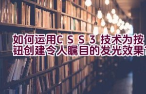 如何运用CSS3技术为按钮创建令人瞩目的发光效果？