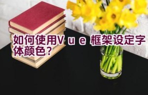 如何使用Vue框架设定字体颜色？