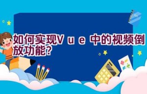 如何实现Vue中的视频倒放功能？