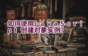 如何使用JavaScript创建对象实例？