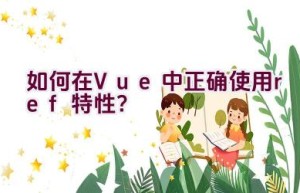 如何在Vue中正确使用ref特性？