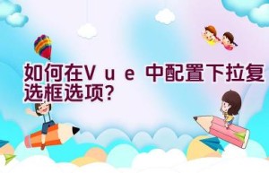 如何在Vue中配置下拉复选框选项？