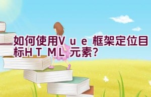 如何使用Vue框架定位目标HTML元素？