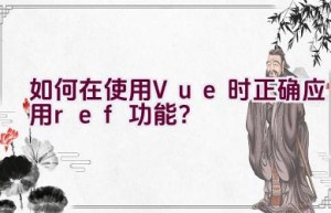 如何在使用Vue时正确应用ref功能？