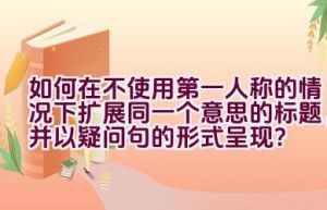 如何在不使用第一人称的情况下扩展同一个意思的标题，并以疑问句的形式呈现？