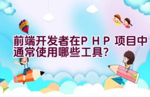 前端开发者在PHP项目中通常使用哪些工具？