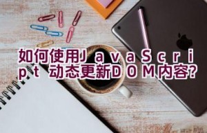 如何使用JavaScript动态更新DOM内容？